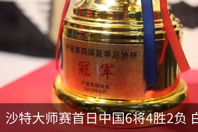 沙特大师赛首日中国6将4胜2负 白雨露输德比出局